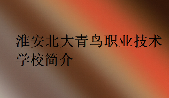 淮安北大青鳥職業(yè)技術學校簡介
