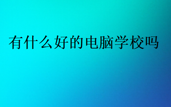 有什么好的電腦學(xué)校嗎