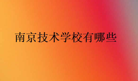 南京技術(shù)學(xué)校有哪些