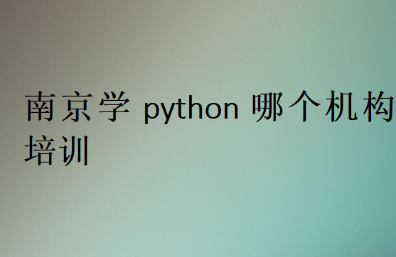 南京學(xué)python哪個(gè)機(jī)構(gòu)培訓(xùn)