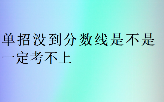 單招沒(méi)到分?jǐn)?shù)線是不是一定考不上