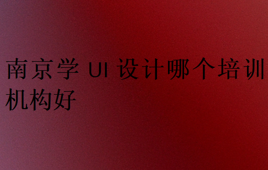南京學ui設計哪個培訓機構好