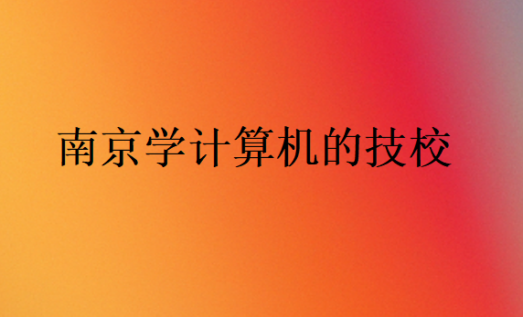 南京學(xué)計算機(jī)的技校