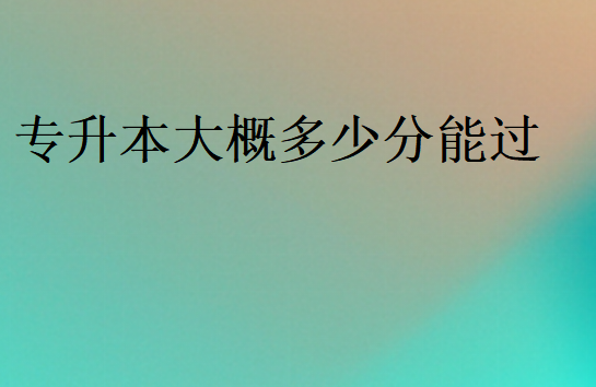 專升本大概多少分能過