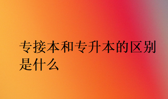專接本和專升本的區(qū)別是什么