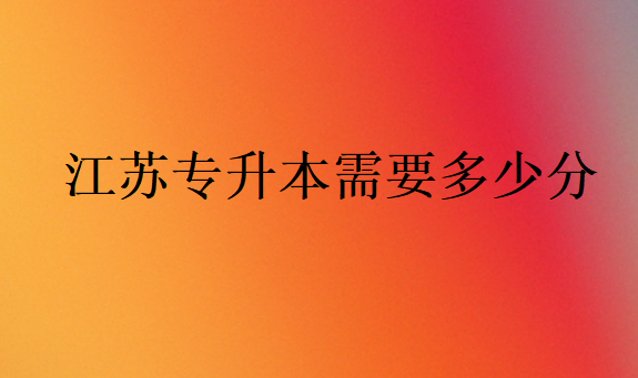江蘇專升本需要多少分