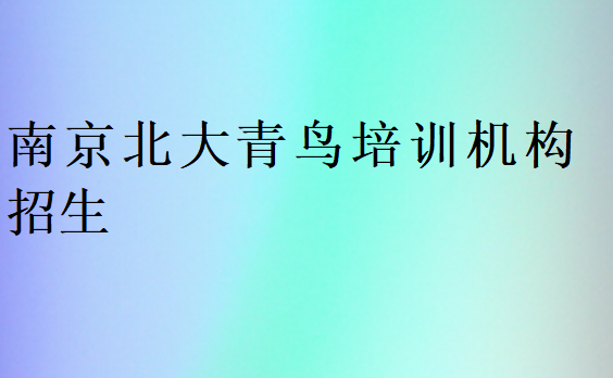 南京北大青鳥培訓(xùn)機(jī)構(gòu)招生