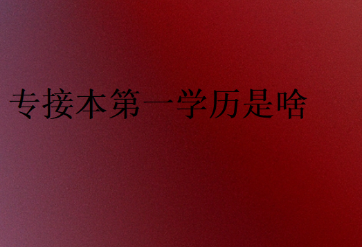 專接本第一學歷是啥