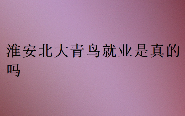 淮安北大青鳥就業(yè)是真的嗎