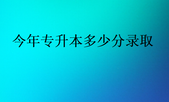 今年專升本多少分錄取