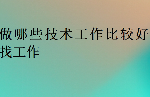 做哪些技術(shù)工作比較好找工作