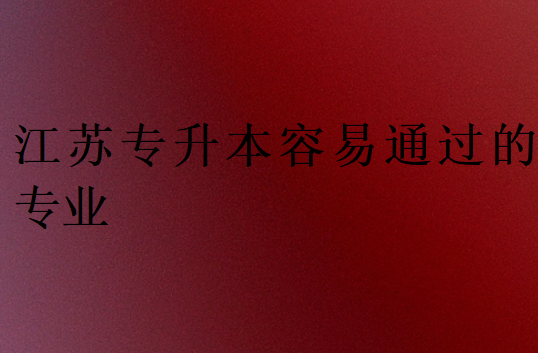 江蘇專升本容易通過的專業(yè)