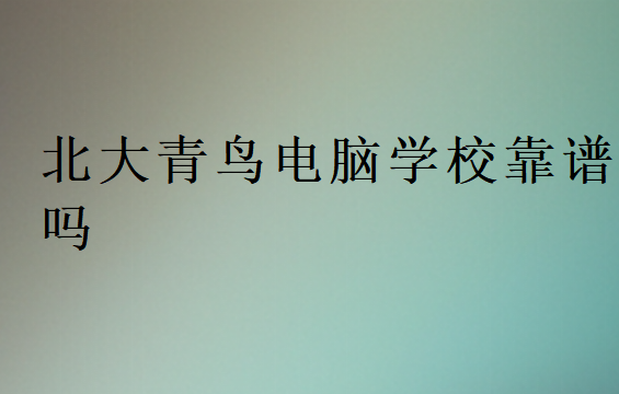 北大青鳥電腦學(xué)校靠譜嗎