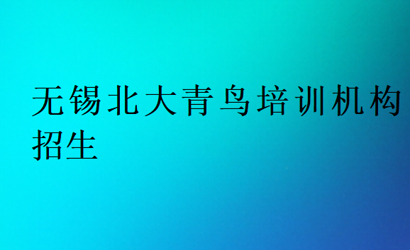 無錫北大青鳥培訓(xùn)機構(gòu)招生