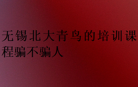 無錫北大青鳥的培訓(xùn)課程騙不騙人