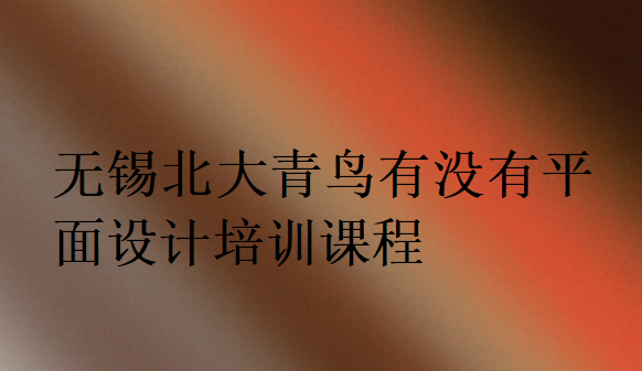 無(wú)錫北大青鳥有沒(méi)有平面設(shè)計(jì)培訓(xùn)課程