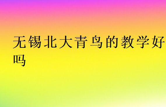 無錫北大青鳥的教學(xué)好嗎