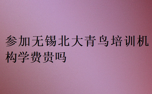 參加無錫北大青鳥培訓機構(gòu)學費貴嗎