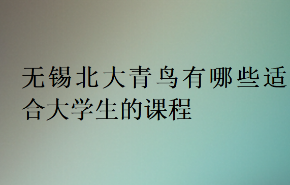 無錫北大青鳥有哪些適合大學(xué)生的課程