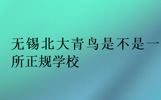 無錫北大青鳥是不是一所正規(guī)學(xué)校