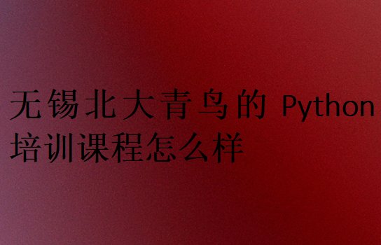 無錫北大青鳥的Python培訓課程怎么樣