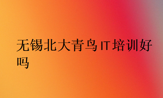無錫北大青鳥IT培訓(xùn)好嗎
