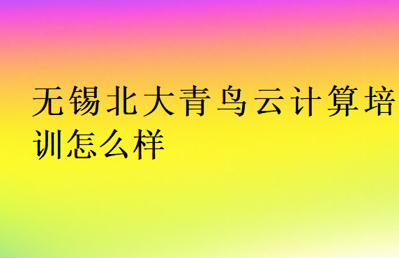 無錫北大青鳥云計算培訓(xùn)怎么樣