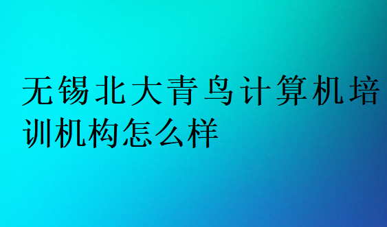 無(wú)錫北大青鳥計(jì)算機(jī)培訓(xùn)機(jī)構(gòu)怎么樣