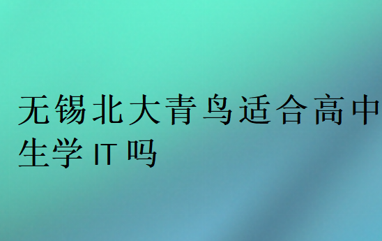 無錫北大青鳥適合高中生學(xué)IT嗎