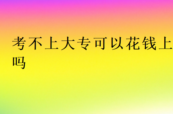 考不上大專可以花錢上嗎