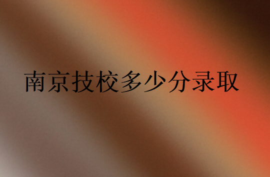 南京技校多少分錄取