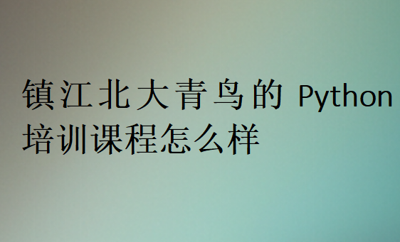 鎮(zhèn)江北大青鳥(niǎo)的Python培訓(xùn)課程怎么樣