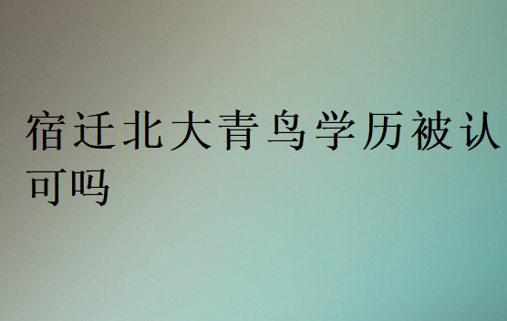 宿遷北大青鳥學(xué)歷被認(rèn)可嗎
