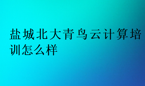 鹽城北大青鳥云計(jì)算培訓(xùn)怎么樣