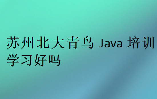 蘇州北大青鳥Java培訓(xùn)學(xué)習(xí)好嗎