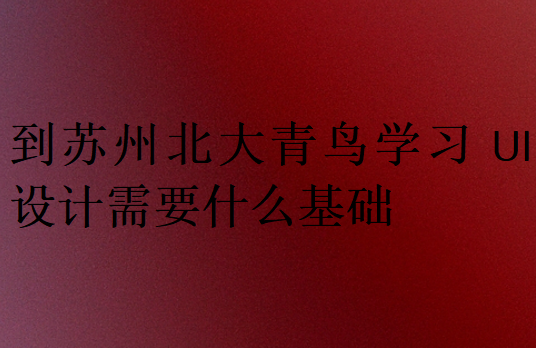 到蘇州北大青鳥學(xué)習(xí)UI設(shè)計(jì)需要什么基礎(chǔ)