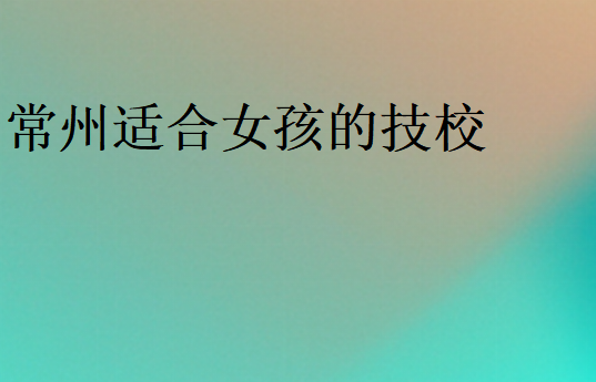 常州適合女孩的技校
