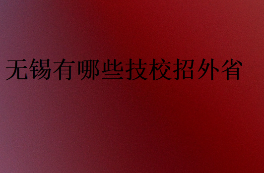 無錫有哪些技校招外省