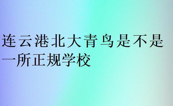 連云港北大青鳥是不是一所正規(guī)學(xué)校