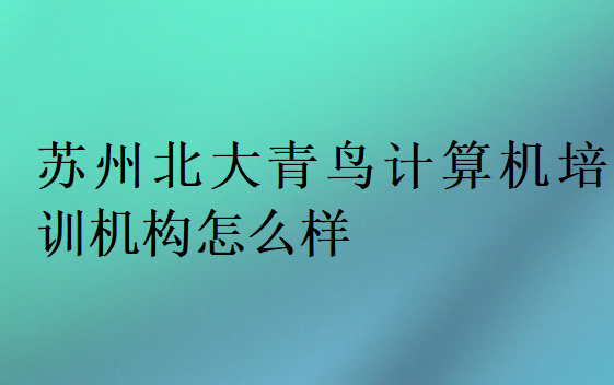 蘇州北大青鳥計算機培訓(xùn)機構(gòu)怎么樣