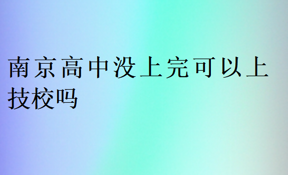 南京高中沒上完可以上技校嗎