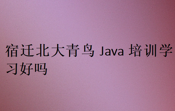 宿遷北大青鳥Java培訓學習好嗎