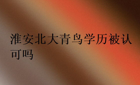淮安北大青鳥學(xué)歷被認(rèn)可嗎?有沒有用