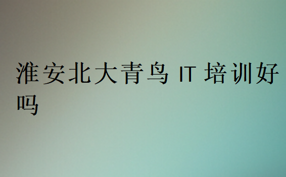 淮安北大青鳥IT培訓(xùn)好嗎