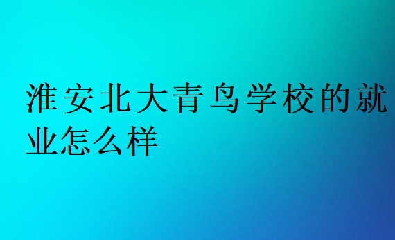 淮安北大青鳥(niǎo)學(xué)校的就業(yè)怎么樣