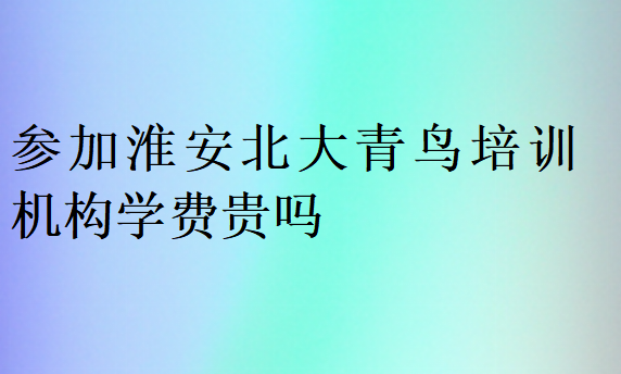 參加淮安北大青鳥培訓(xùn)機(jī)構(gòu)學(xué)費(fèi)貴嗎