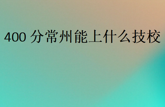 400分常州能上什么技校