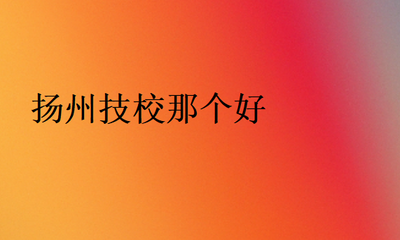 揚(yáng)州技校那個(gè)好