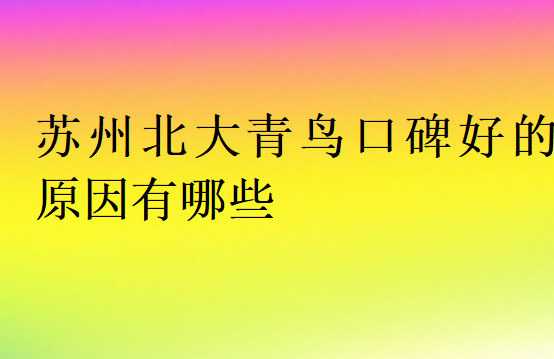 蘇州北大青鳥(niǎo)口碑好的原因有哪些
