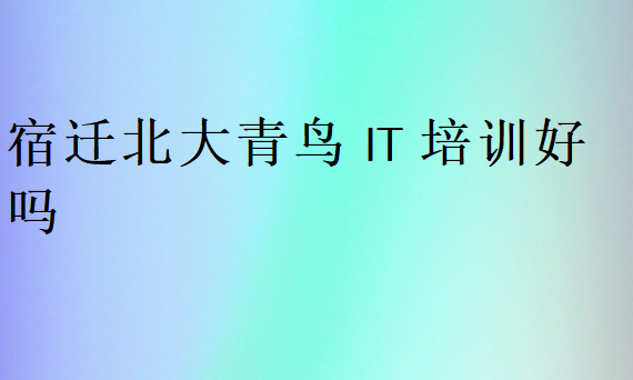 宿遷北大青鳥(niǎo)IT培訓(xùn)好嗎